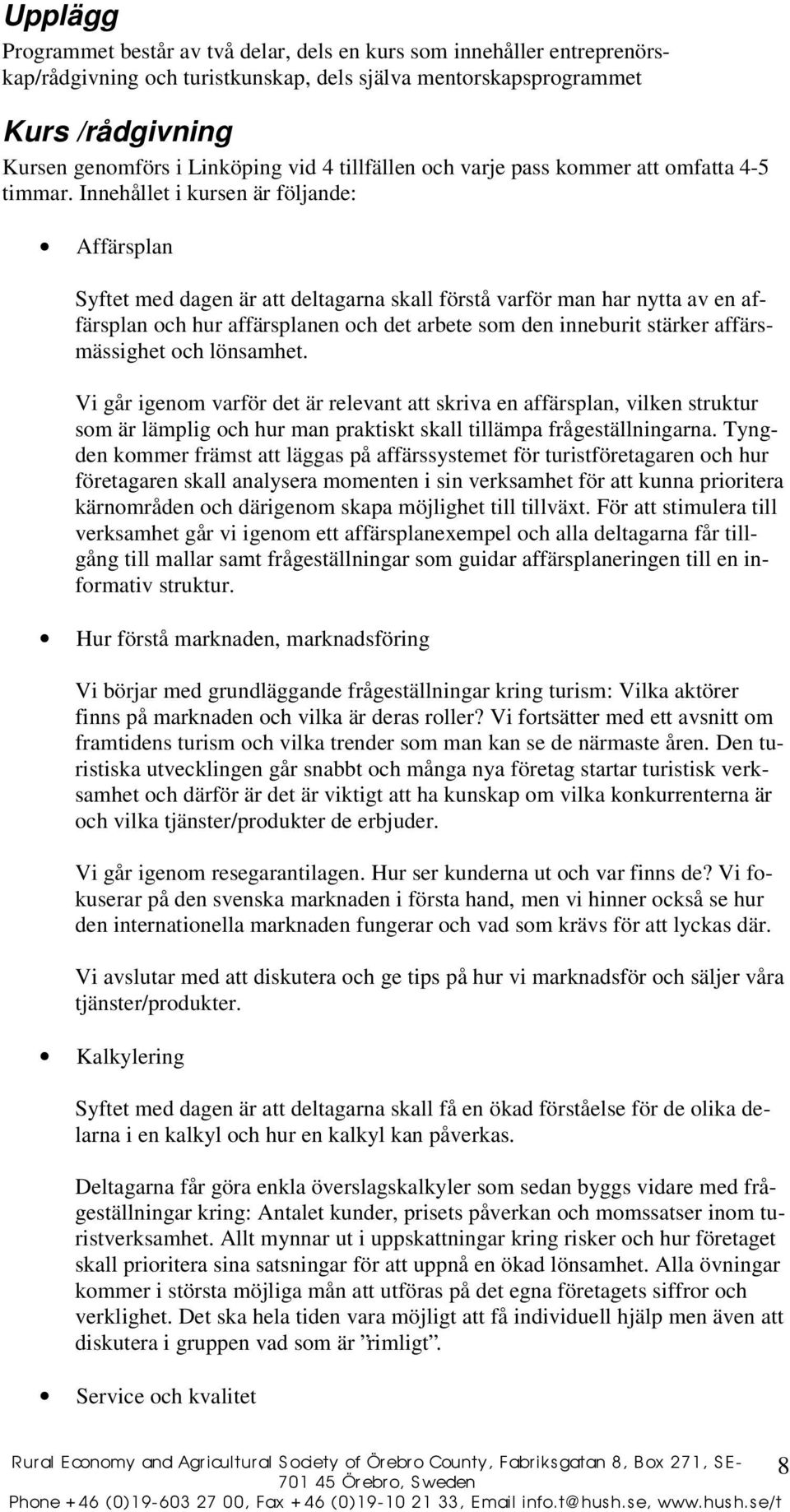 Innehållet i kursen är följande: Affärsplan Syftet med dagen är att deltagarna skall förstå varför man har nytta av en affärsplan och hur affärsplanen och det arbete som den inneburit stärker