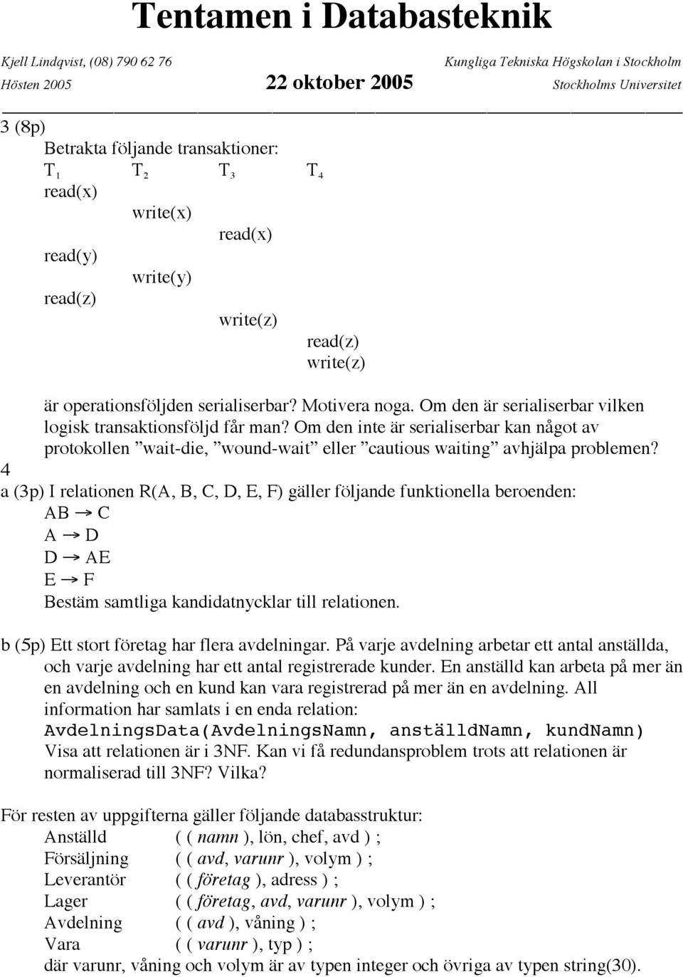 4 (3p) I reltionen R(A, B, C, D, E, F) gäller följnde funktionell eroenden: AB C A D D AE E F Bestäm smtlig kndidtnycklr till reltionen. (5p) Ett stort företg hr fler vdelningr.