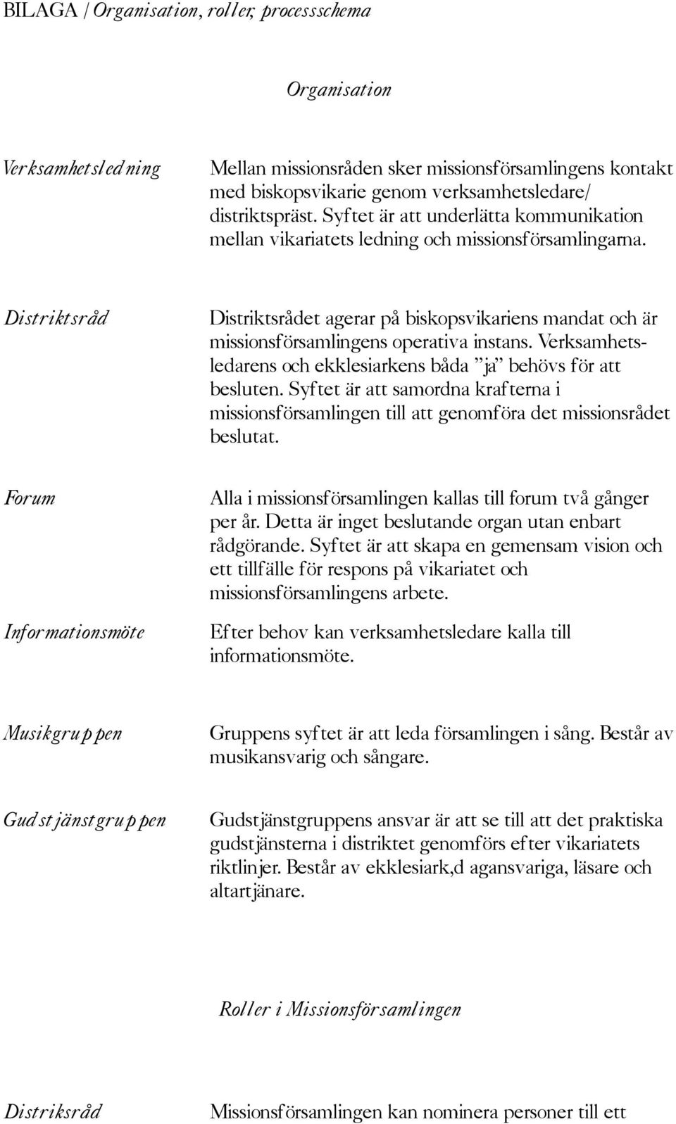 Distriktsrådet agerar på biskopsvikariens mandat och är missionsförsamlingens operativa instans. Verksamhetsledarens och ekklesiarkens båda ja behövs för att besluten.
