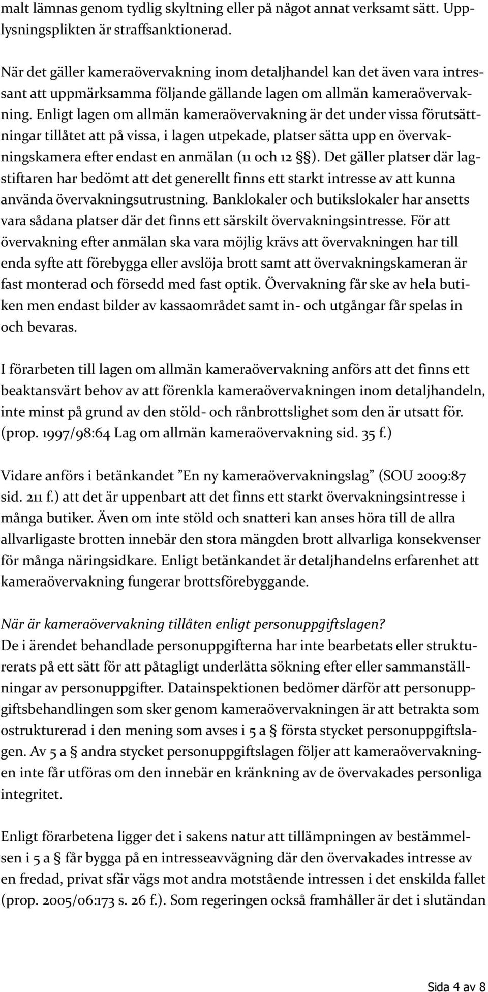 Enligt lagen om allmän kameraövervakning är det under vissa förutsättningar tillåtet att på vissa, i lagen utpekade, platser sätta upp en övervakningskamera efter endast en anmälan (11 och 12 ).