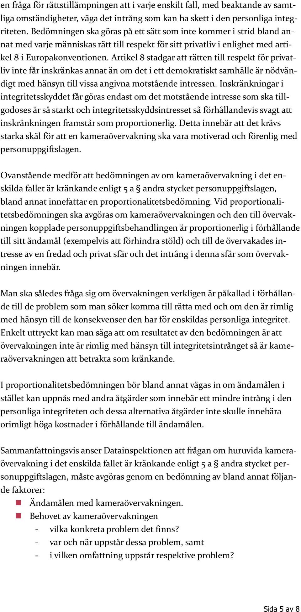 Artikel 8 stadgar att rätten till respekt för privatliv inte får inskränkas annat än om det i ett demokratiskt samhälle är nödvändigt med hänsyn till vissa angivna motstående intressen.