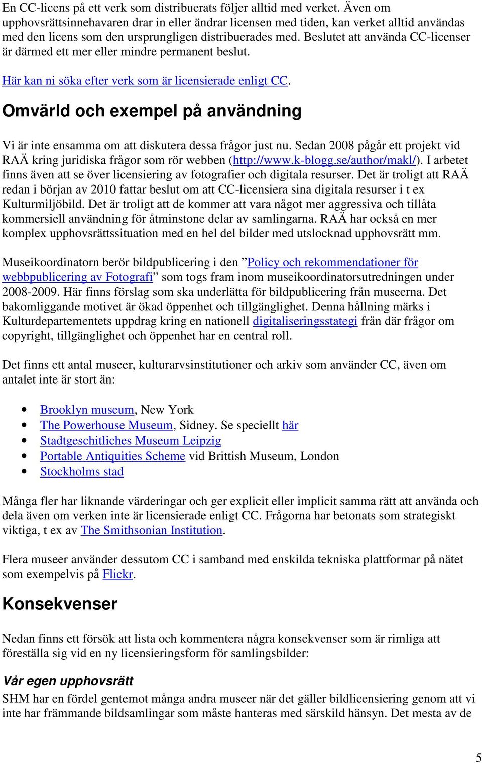 Beslutet att använda CC-licenser är därmed ett mer eller mindre permanent beslut. Här kan ni söka efter verk som är licensierade enligt CC.