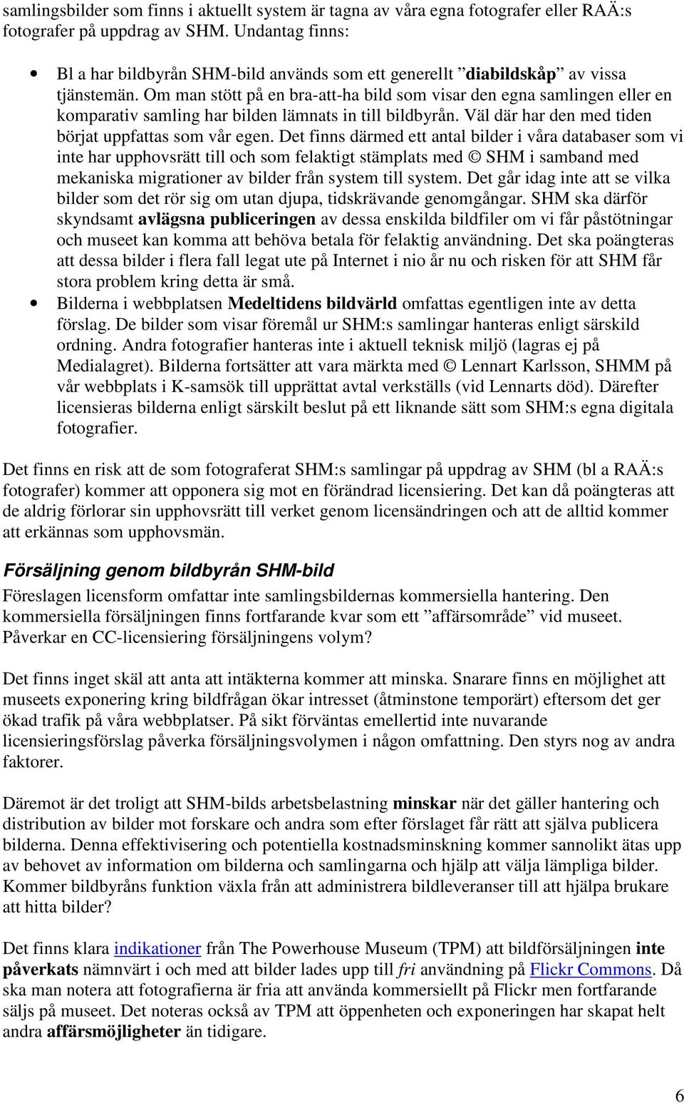Om man stött på en bra-att-ha bild som visar den egna samlingen eller en komparativ samling har bilden lämnats in till bildbyrån. Väl där har den med tiden börjat uppfattas som vår egen.