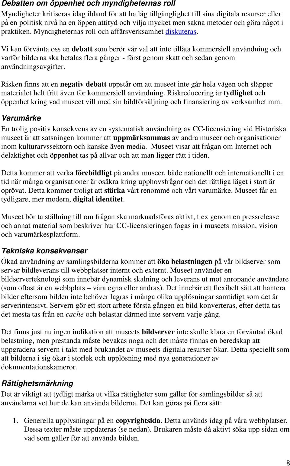 Vi kan förvänta oss en debatt som berör vår val att inte tillåta kommersiell användning och varför bilderna ska betalas flera gånger - först genom skatt och sedan genom användningsavgifter.