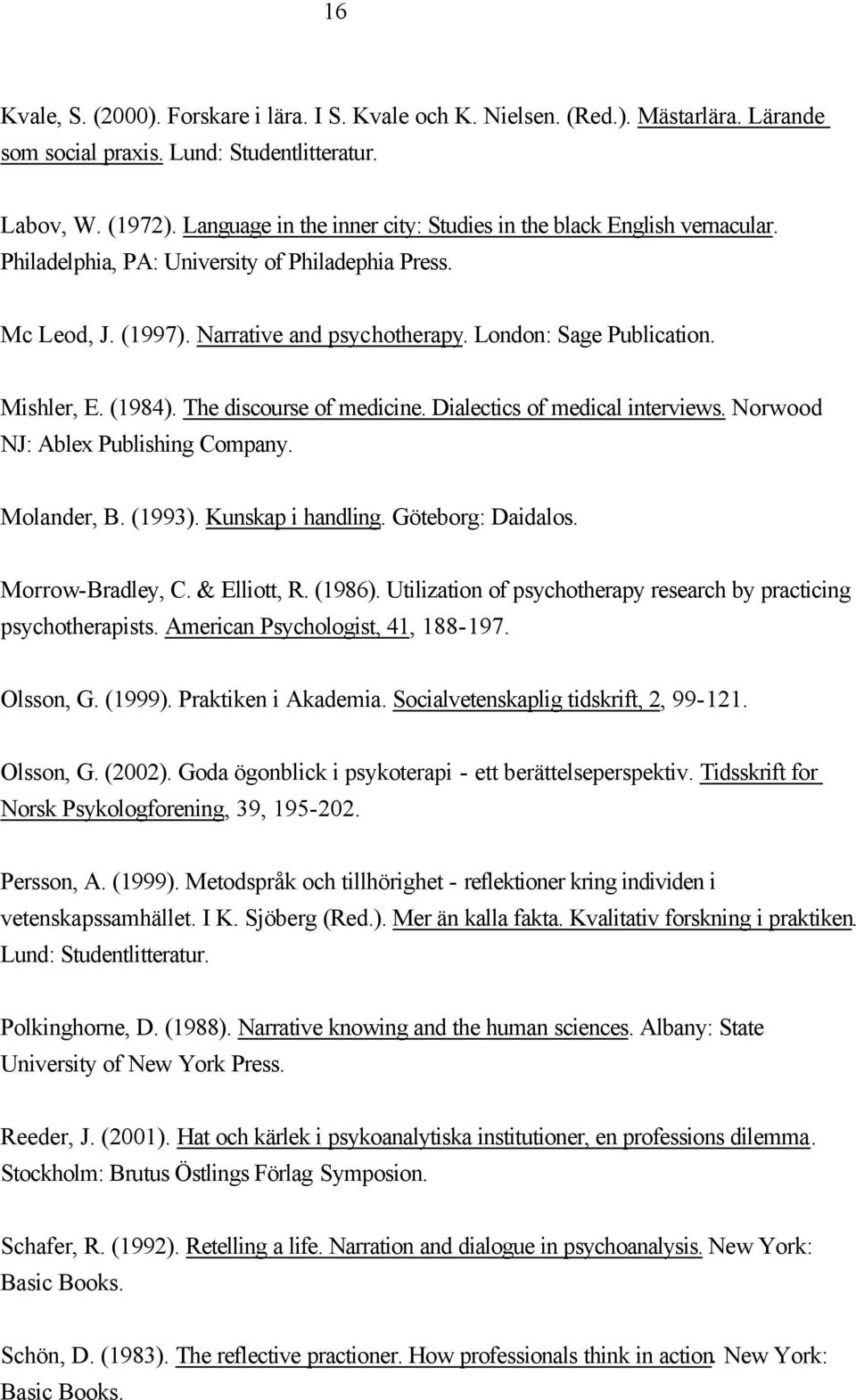 Mishler, E. (1984). The discourse of medicine. Dialectics of medical interviews. Norwood NJ: Ablex Publishing Company. Molander, B. (1993). Kunskap i handling. Göteborg: Daidalos. Morrow-Bradley, C.