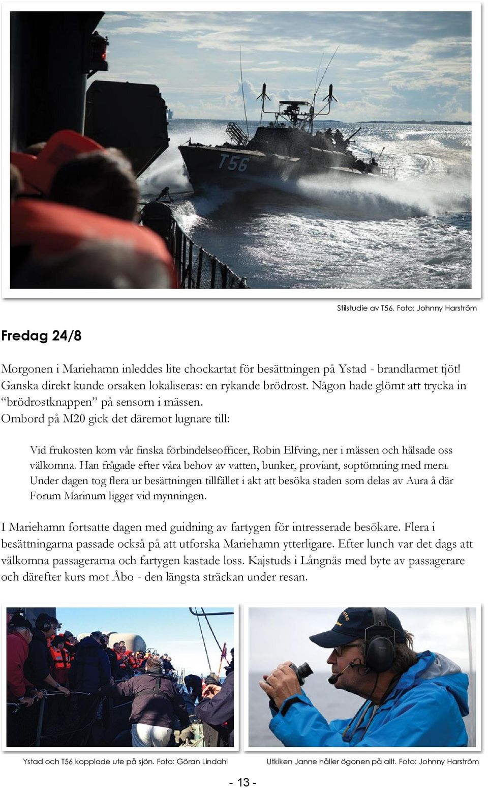 Ombord på M20 gick det däremot lugnare till: Vid frukosten kom vår finska förbindelseofficer, Robin Elfving, ner i mässen och hälsade oss välkomna.