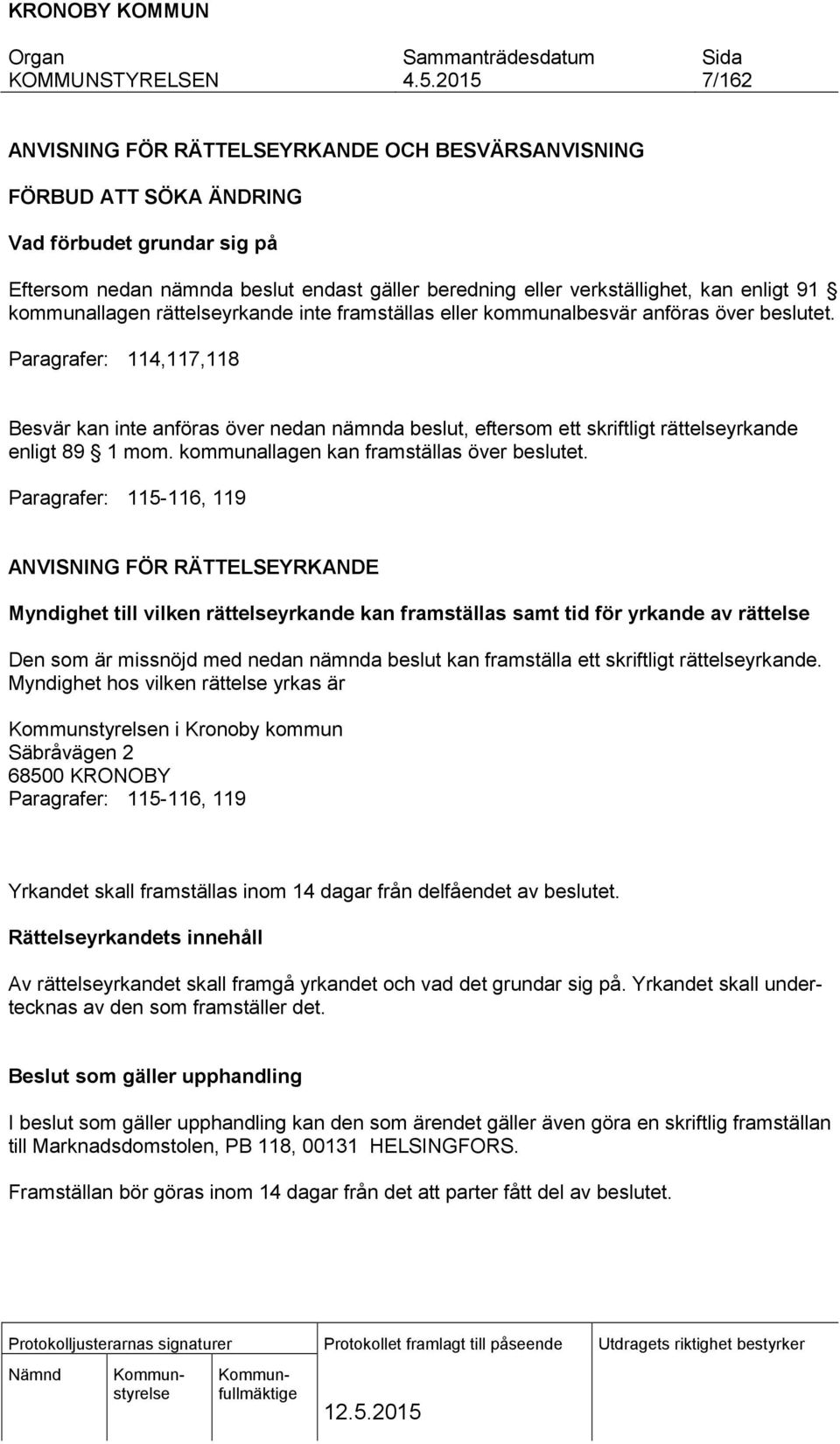 Paragrafer: 114,117,118 Besvär kan inte anföras över nedan nämnda beslut, eftersom ett skriftligt rättelseyrkande enligt 89 1 mom. kommunallagen kan framställas över beslutet.