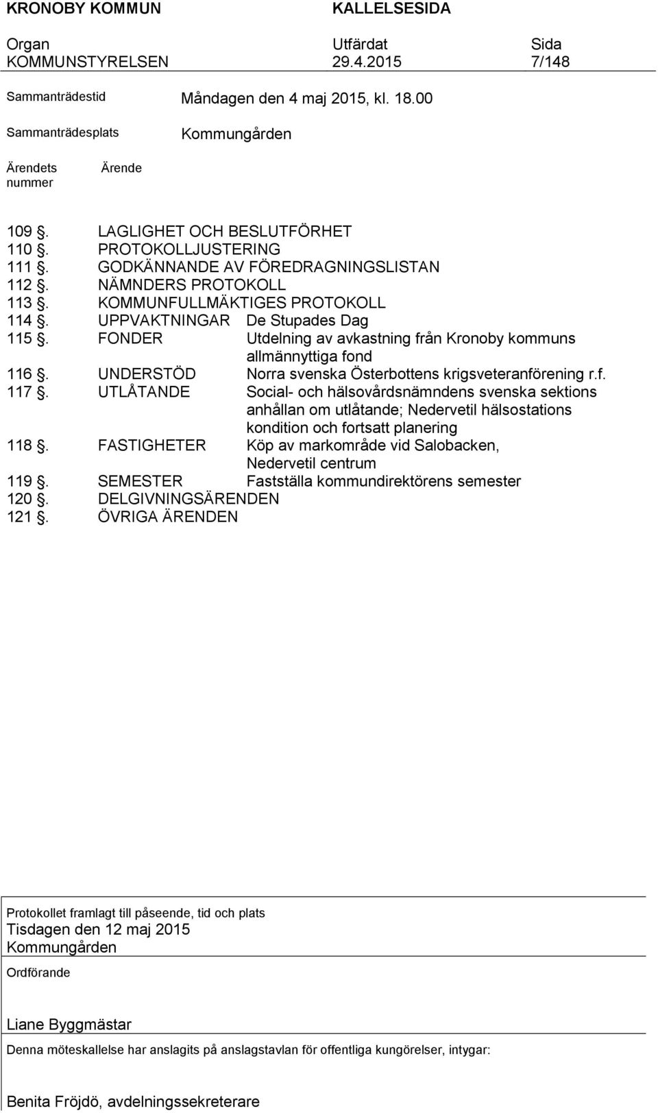 FONDER Utdelning av avkastning från Kronoby kommuns allmännyttiga fond 116. UNDERSTÖD Norra svenska Österbottens krigsveteranförening r.f. 117.