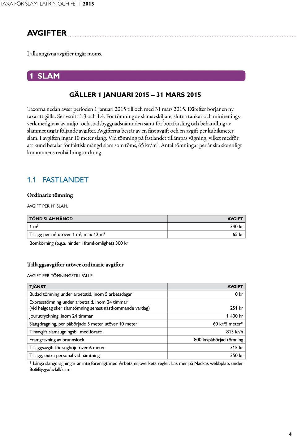 För tömning av slamavskiljare, slutna tankar och minireningsverk medgivna av miljö- och stadsbyggnadsnämnden samt för bortforsling och behandling av slammet utgår följande avgifter.