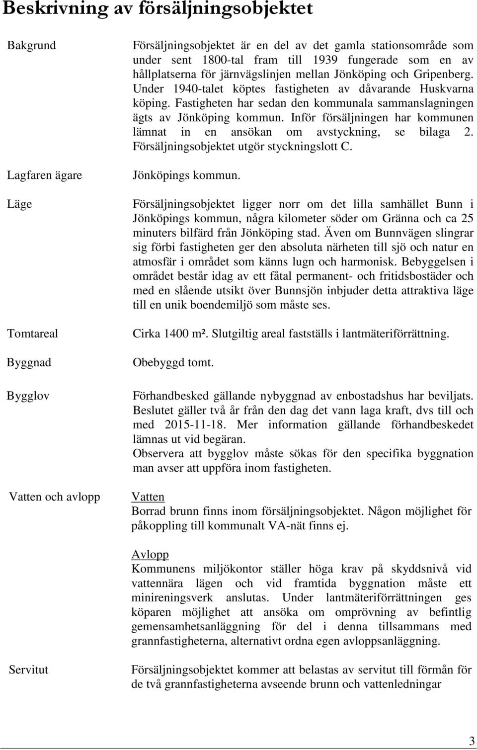 Fastigheten har sedan den kommunala sammanslagningen ägts av Jönköping kommun. Inför försäljningen har kommunen lämnat in en ansökan om avstyckning, se bilaga 2.