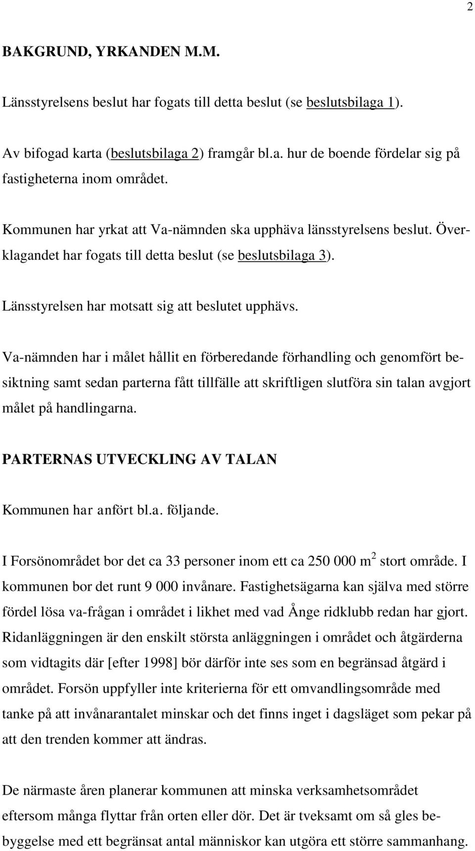 Va-nämnden har i målet hållit en förberedande förhandling och genomfört besiktning samt sedan parterna fått tillfälle att skriftligen slutföra sin talan avgjort målet på handlingarna.