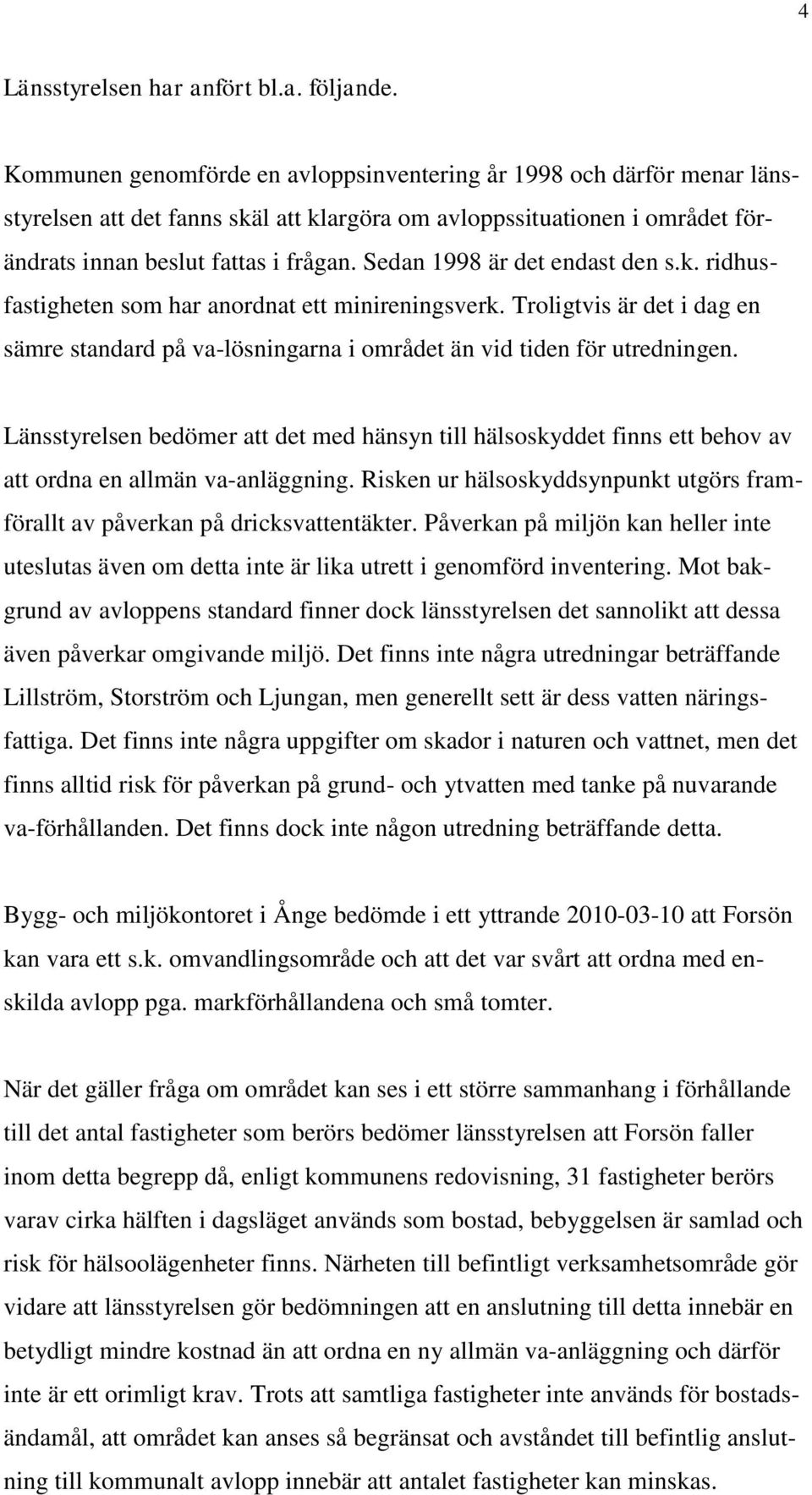 Sedan 1998 är det endast den s.k. ridhusfastigheten som har anordnat ett minireningsverk. Troligtvis är det i dag en sämre standard på va-lösningarna i området än vid tiden för utredningen.