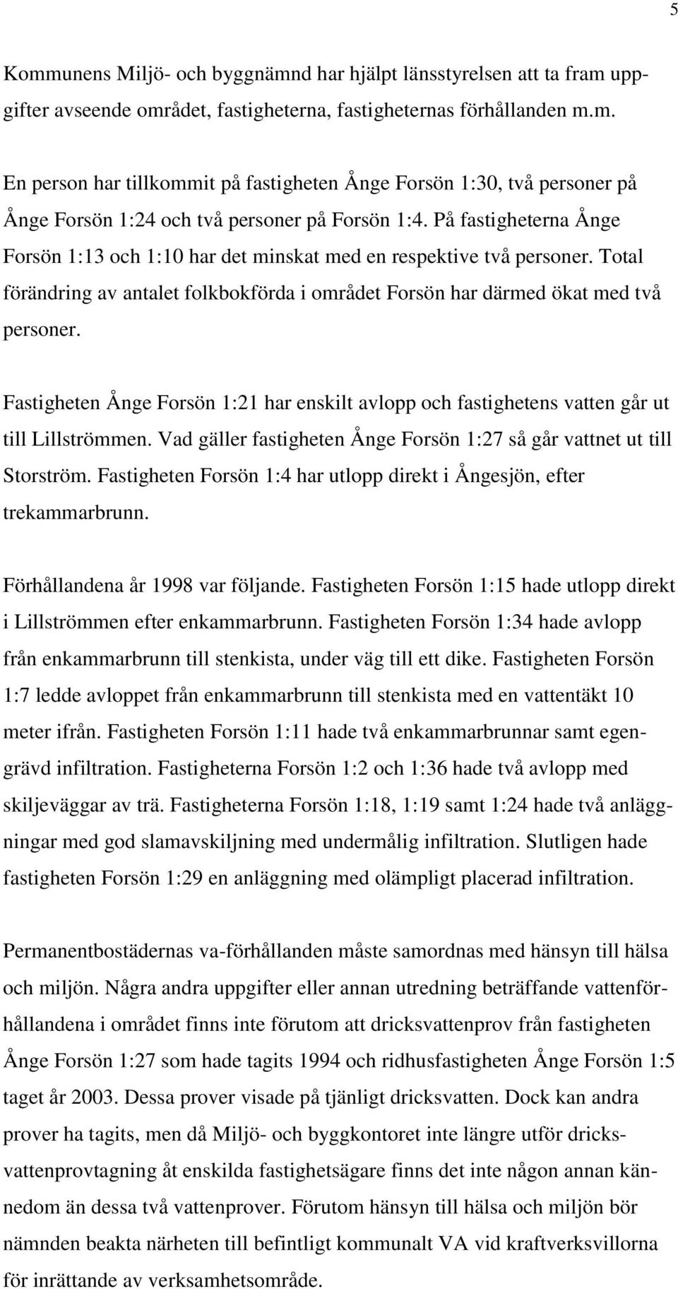 Fastigheten Ånge Forsön 1:21 har enskilt avlopp och fastighetens vatten går ut till Lillströmmen. Vad gäller fastigheten Ånge Forsön 1:27 så går vattnet ut till Storström.