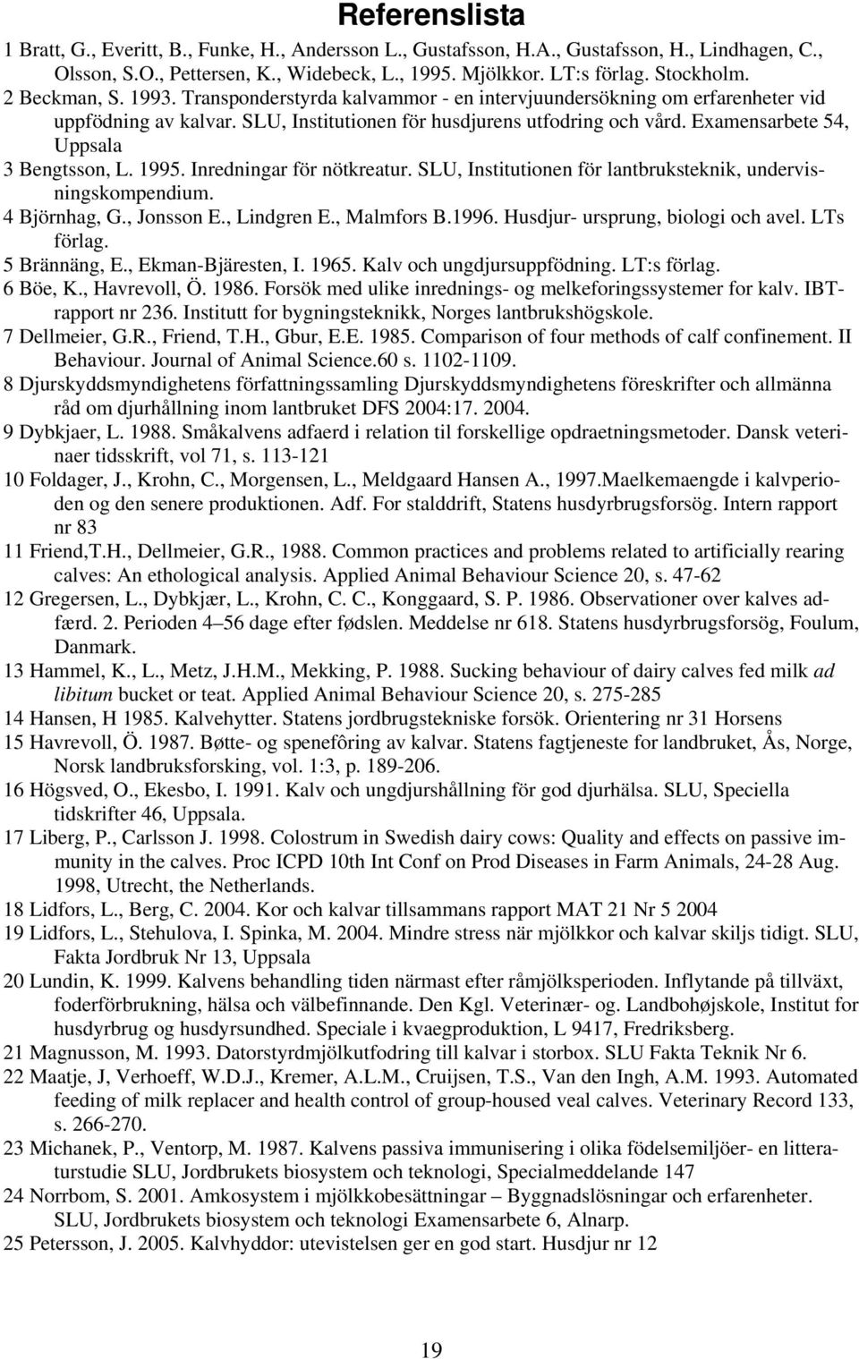 Examensarbete 54, Uppsala 3 Bengtsson, L. 1995. Inredningar för nötkreatur. SLU, Institutionen för lantbruksteknik, undervisningskompendium. 4 Björnhag, G., Jonsson E., Lindgren E., Malmfors B.1996.