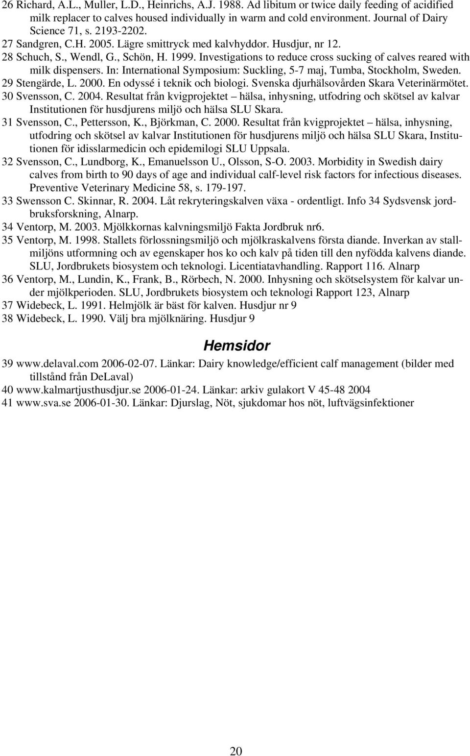 Investigations to reduce cross sucking of calves reared with milk dispensers. In: International Symposium: Suckling, 5-7 maj, Tumba, Stockholm, Sweden. 29 Stengärde, L. 2000.