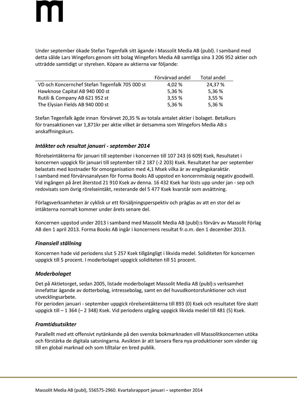 Köpare av aktierna var följande: Förvärvad andel Total andel VD och Koncernchef Stefan Tegenfalk 705 000 st 4,02 % 24,37 % Hawknose Capital AB 940 000 st 5,36 % 5,36 % Rutili & Company AB 621 952 st