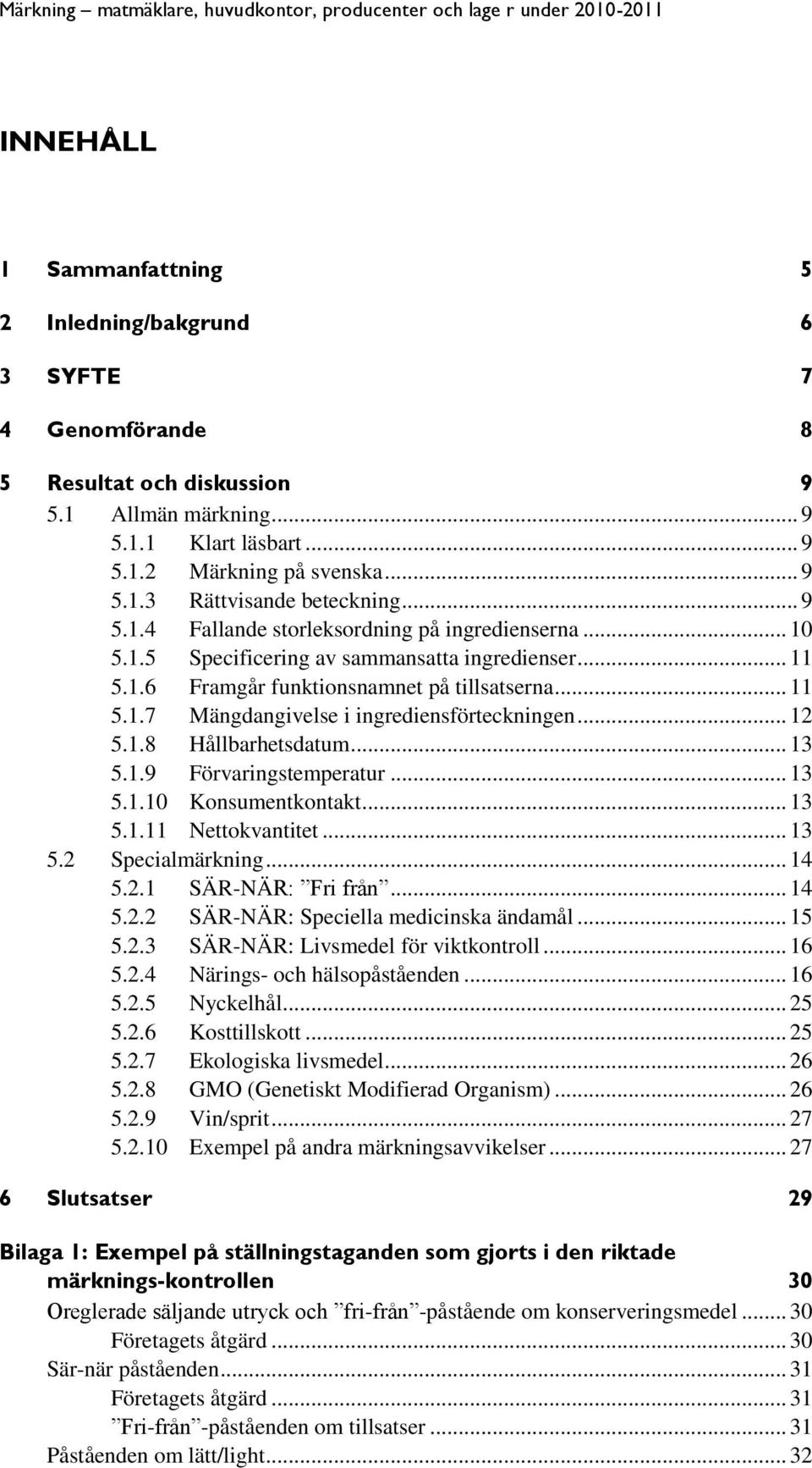 .. 13 5.1.10 Konsumentkontakt... 13 5.1.11 Nettokvantitet... 13 5.2 Specialmärkning... 14 5.2.1 SÄR-NÄR: Fri från... 14 5.2.2 SÄR-NÄR: Speciella medicinska ändamål... 15 5.2.3 SÄR-NÄR: Livsmedel för viktkontroll.