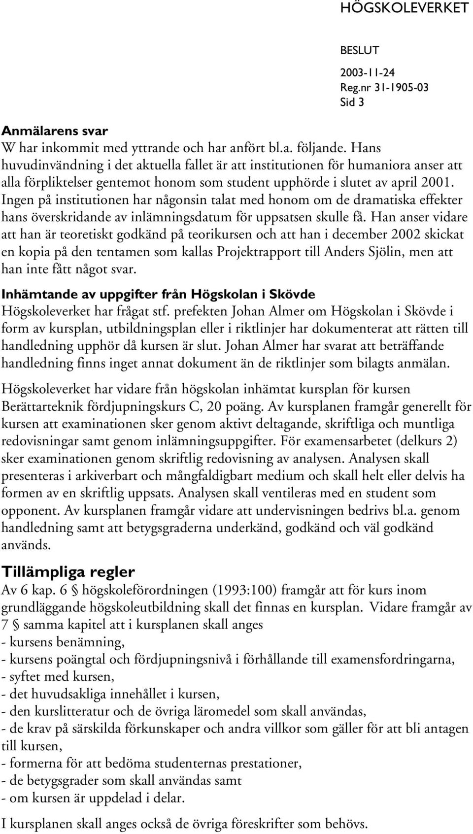 Ingen på institutionen har någonsin talat med honom om de dramatiska effekter hans överskridande av inlämningsdatum för uppsatsen skulle få.