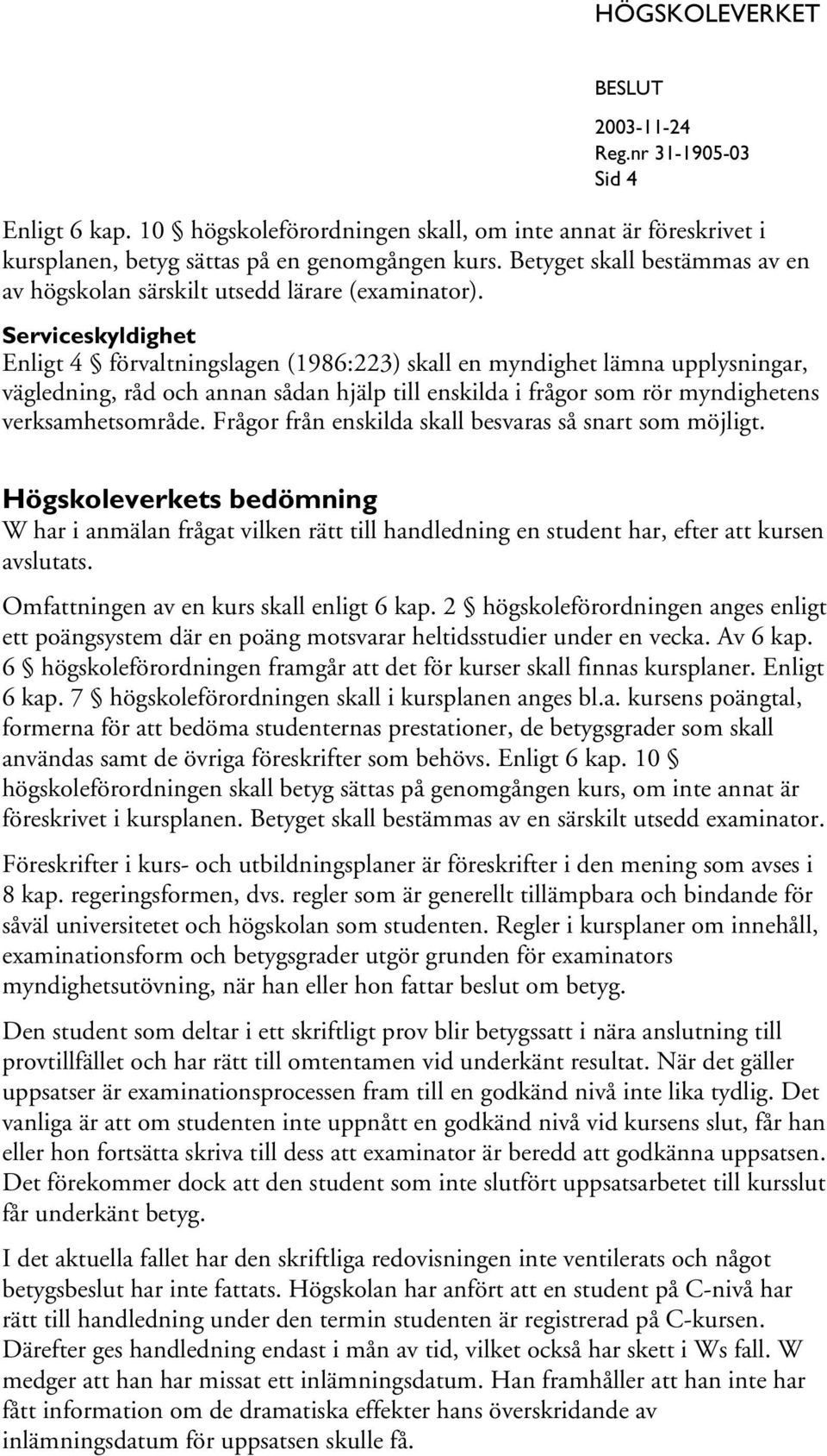 Serviceskyldighet Enligt 4 förvaltningslagen (1986:223) skall en myndighet lämna upplysningar, vägledning, råd och annan sådan hjälp till enskilda i frågor som rör myndighetens verksamhetsområde.