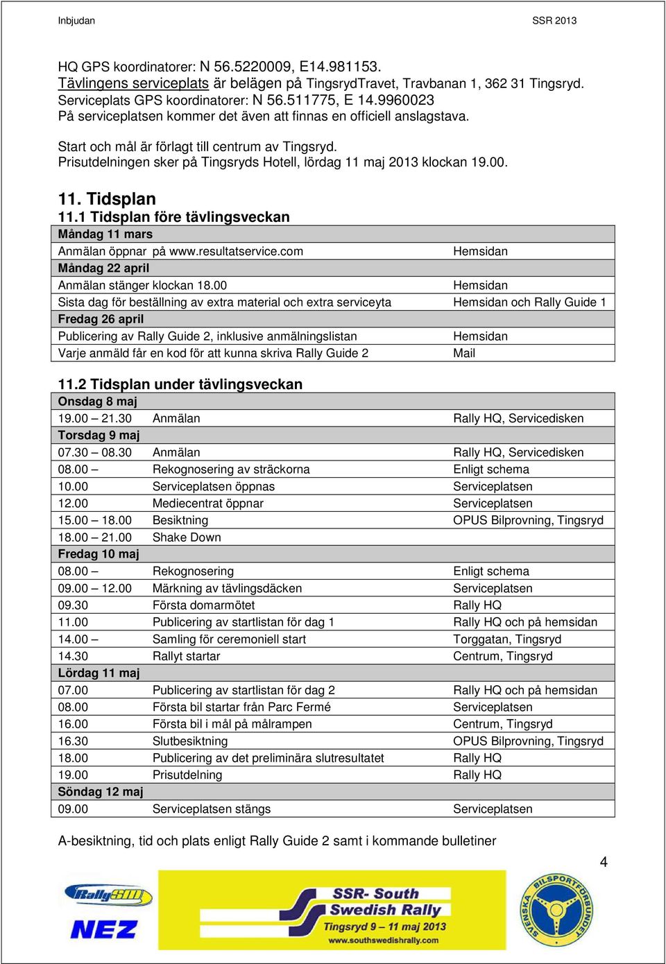 Prisutdelningen sker på Tingsryds Hotell, lördag 11 maj 2013 klockan 19.00. 11. Tidsplan 11.1 Tidsplan före tävlingsveckan Måndag 11 mars Anmälan öppnar på www.resultatservice.