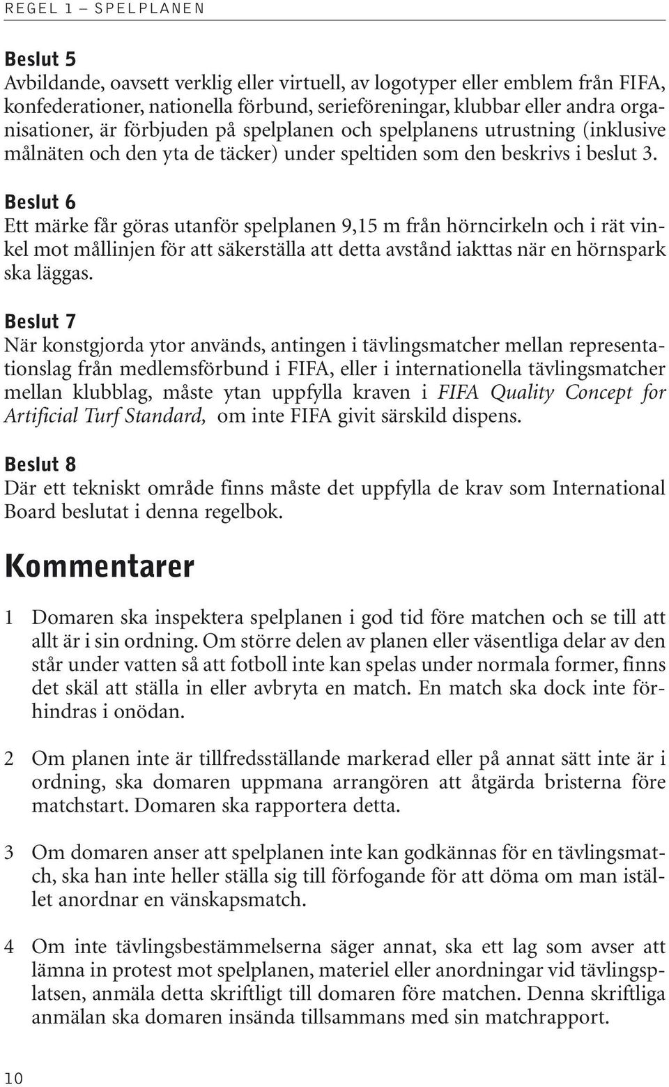 Beslut 6 Ett märke får göras utanför spelplanen 9,15 m från hörncirkeln och i rät vinkel mot mållinjen för att säkerställa att detta avstånd iakttas när en hörnspark ska läggas.