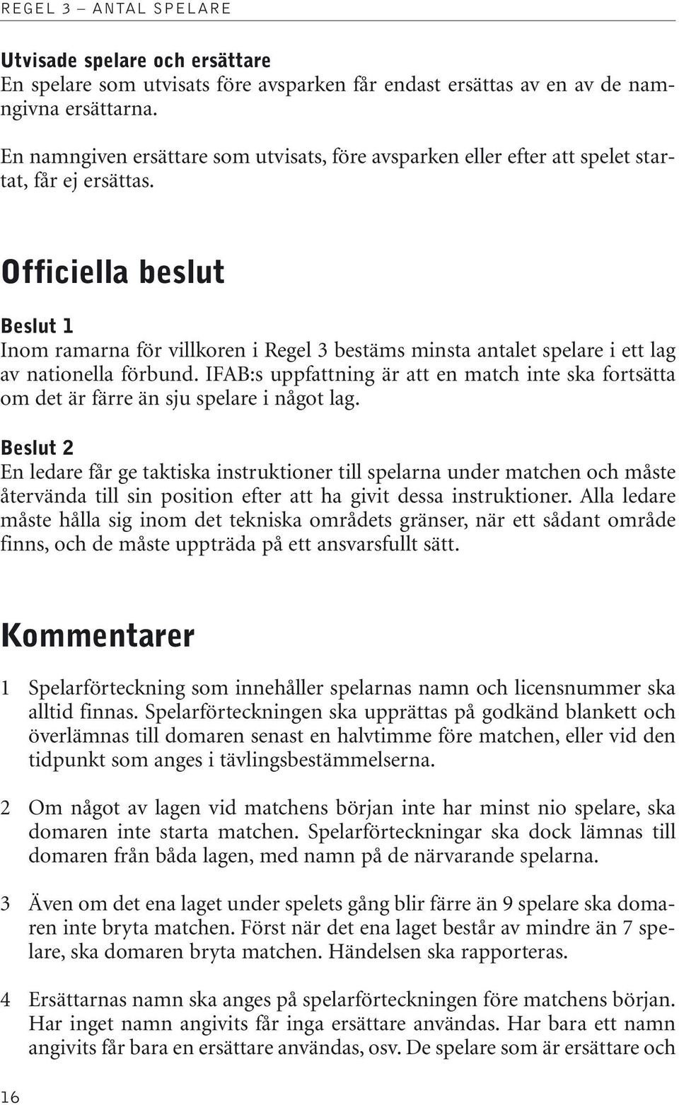 Officiella beslut Beslut 1 Inom ramarna för villkoren i Regel 3 bestäms minsta antalet spelare i ett lag av nationella förbund.