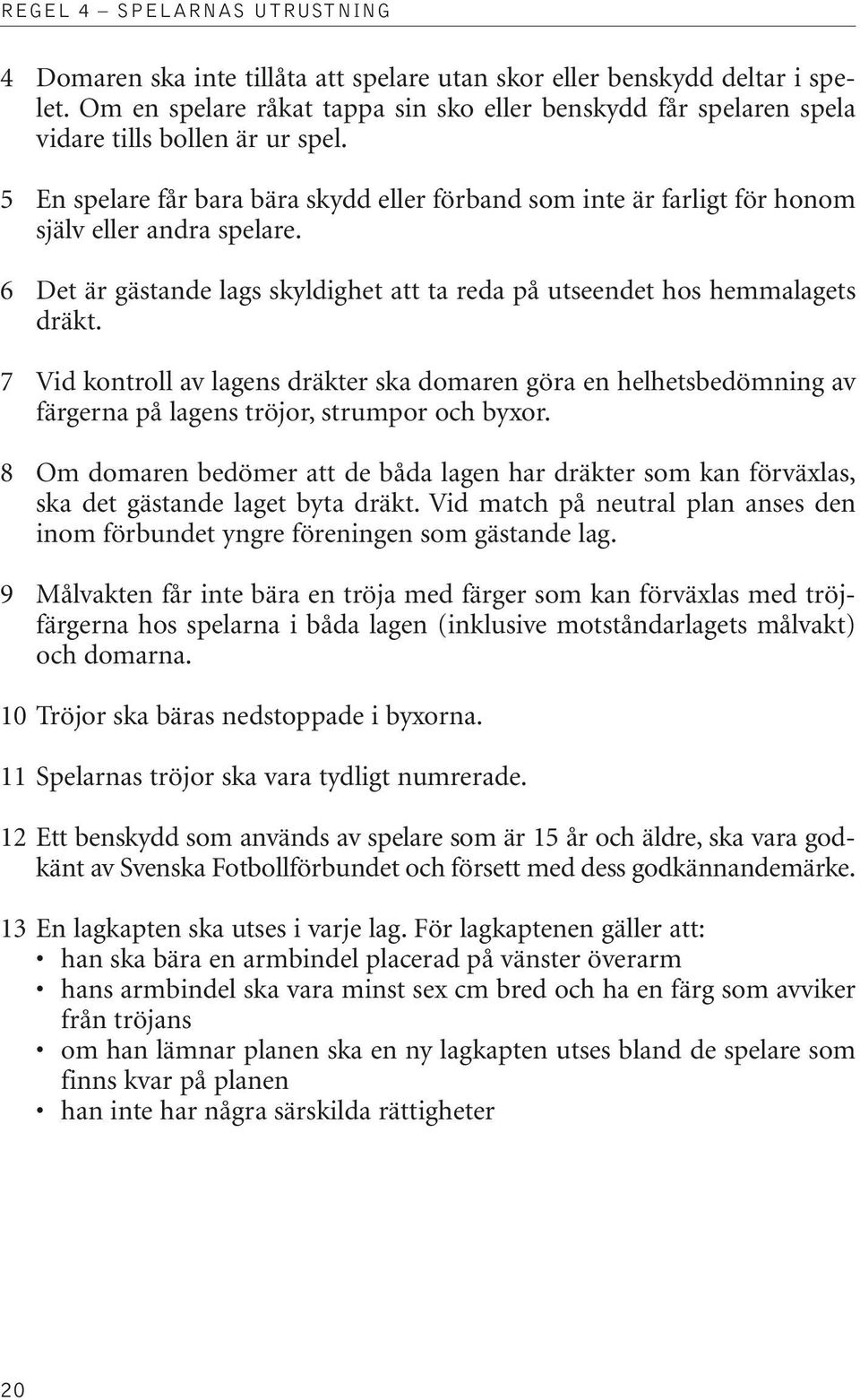 5 En spelare får bara bära skydd eller förband som inte är farligt för honom själv eller andra spelare. 6 Det är gästande lags skyldighet att ta reda på utseendet hos hemmalagets dräkt.