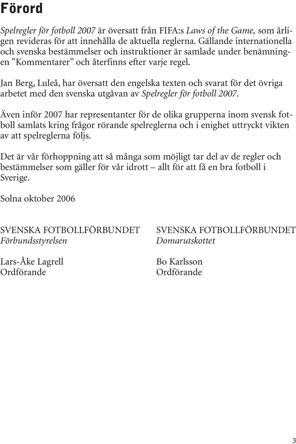 Jan Berg, Luleå, har översatt den engelska texten och svarat för det övriga arbetet med den svenska utgåvan av Spelregler för fotboll 2007.