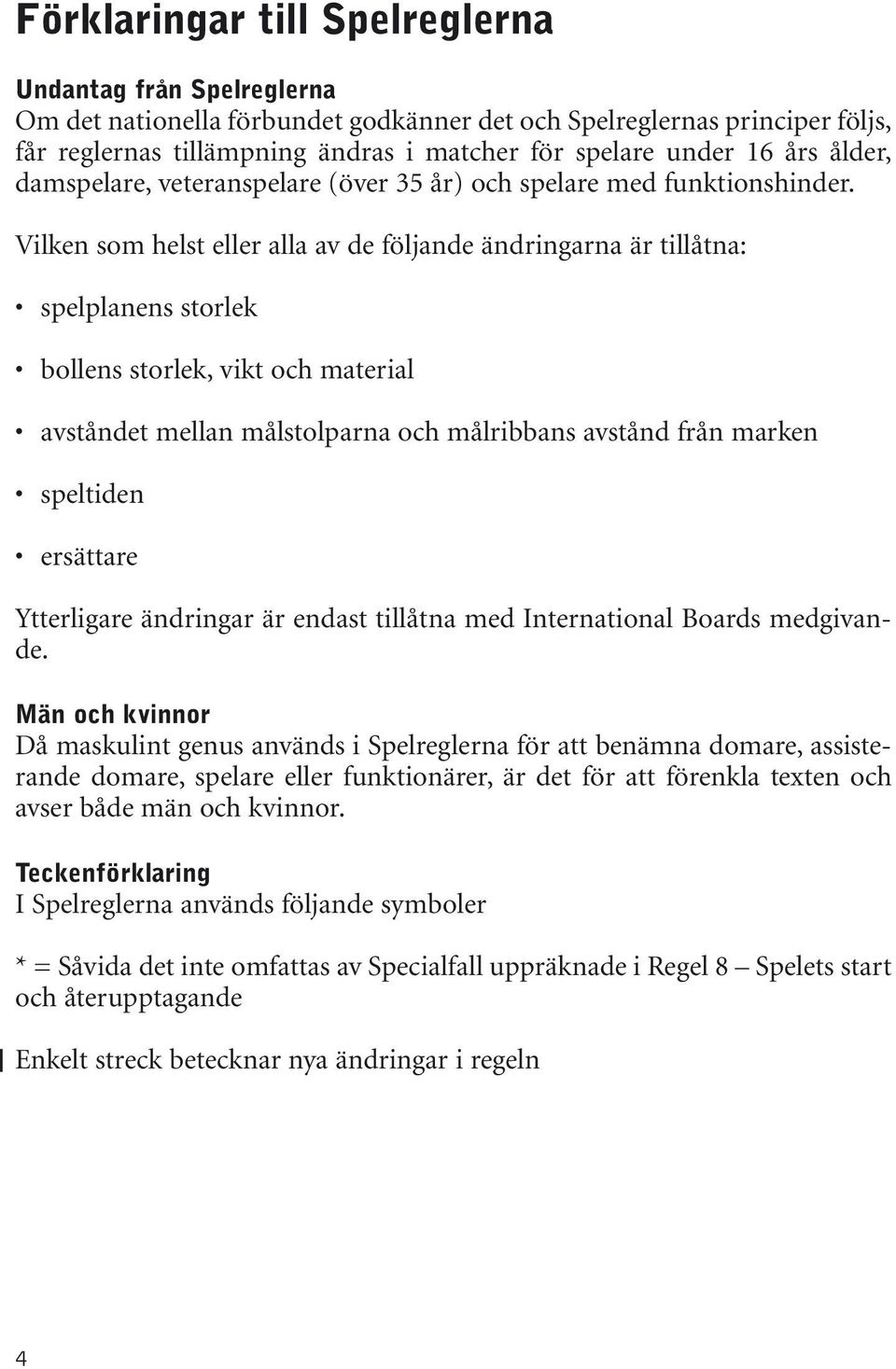 Vilken som helst eller alla av de följande ändringarna är tillåtna: spelplanens storlek bollens storlek, vikt och material avståndet mellan målstolparna och målribbans avstånd från marken speltiden