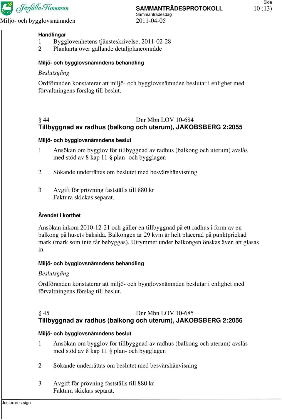 prövning fastställs till 880 kr Faktura skickas separat. Ansökan inkom 2010-12-21 och gäller en tillbyggnad på ett radhus i form av en balkong på husets baksida.
