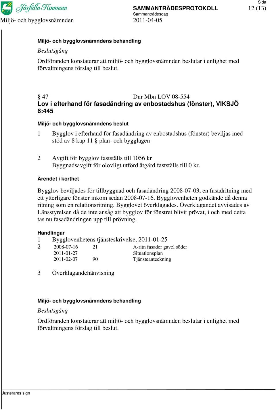 Bygglov beviljades för tillbyggnad och fasadändring 2008-07-03, en fasadritning med ett ytterligare fönster inkom sedan 2008-07-16. Bygglovenheten godkände då denna ritning som en relationsritning.