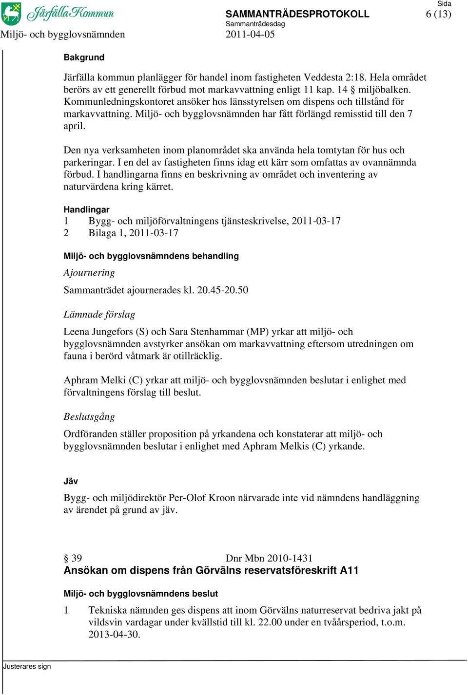Den nya verksamheten inom planområdet ska använda hela tomtytan för hus och parkeringar. I en del av fastigheten finns idag ett kärr som omfattas av ovannämnda förbud.