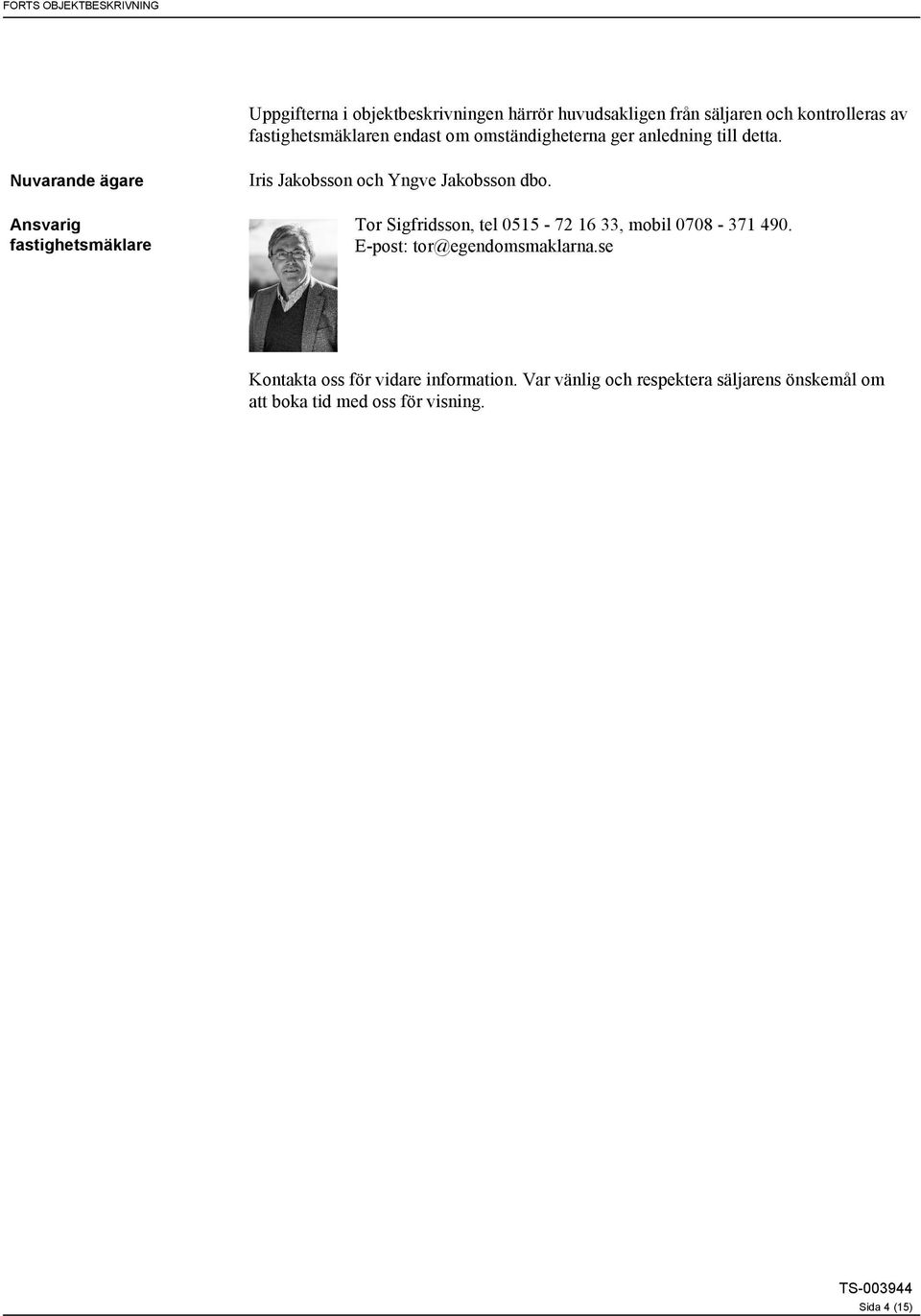 Nuvarande ägare Ansvarig fastighetsmäklare Iris Jakobsson och Yngve Jakobsson dbo.