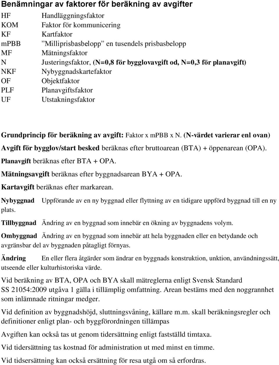 x mpbb x N. (N-värdet varierar enl ovan) Avgift för bygglov/start besked beräknas efter bruttoarean (BTA) + öppenarean (OPA). Planavgift beräknas efter BTA + OPA.