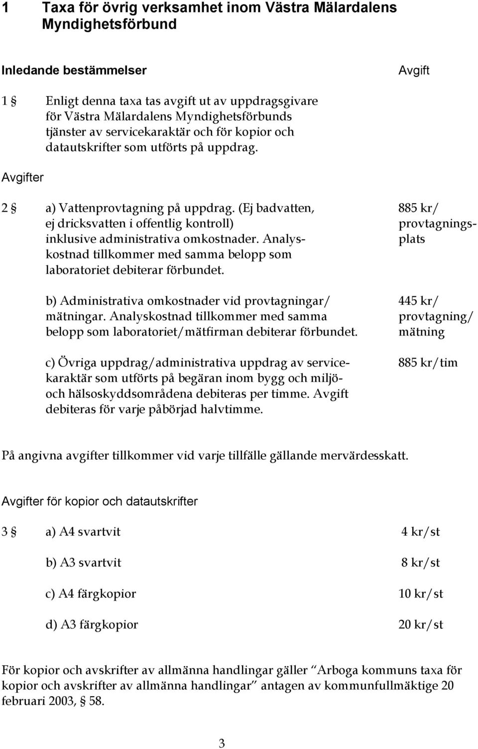 (Ej badvatten, 885 kr/ ej dricksvatten i offentlig kontroll) provtagningsinklusive administrativa omkostnader. Analys- plats kostnad tillkommer med samma belopp som laboratoriet debiterar förbundet.