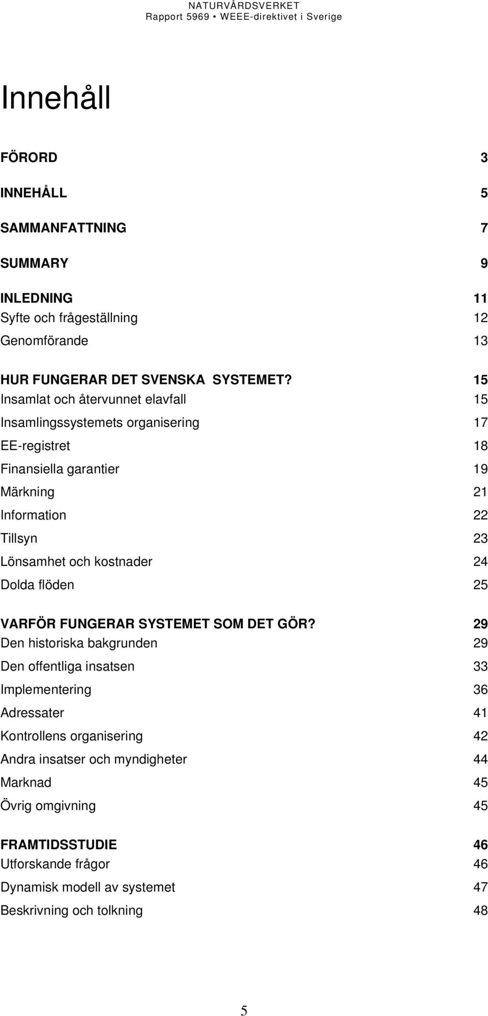 och kostnader 24 Dolda flöden 25 VARFÖR FUNGERAR SYSTEMET SOM DET GÖR?