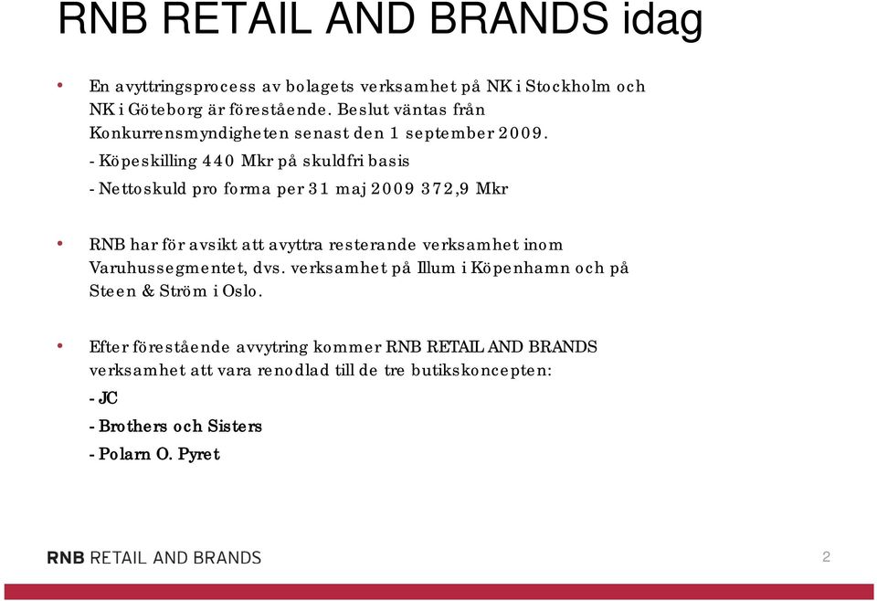 - Köpeskilling 440 Mkr på skuldfri basis -Nettoskuld pro forma per 31 maj 2009 372,9 Mkr RNB har för avsikt att avyttra resterande verksamhet inom