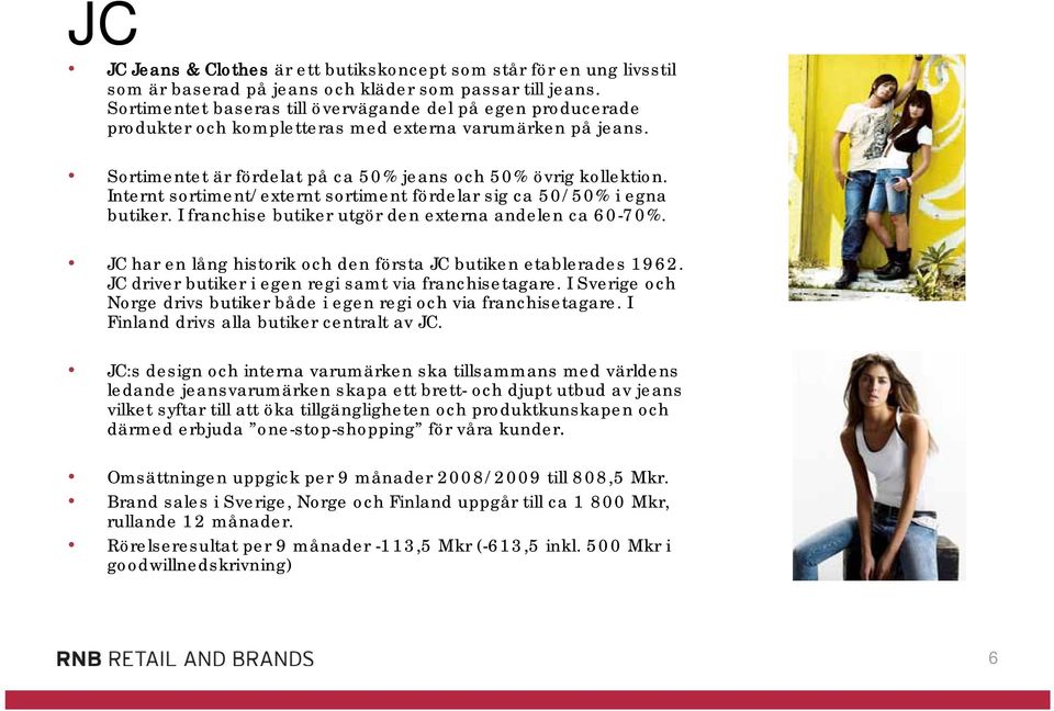 Internt sortiment/externt sortiment fördelar sig ca 50/50% i egna butiker. I franchise butiker utgör den externa andelen ca 60-70%. JC har en lång historik och den första JC butiken etablerades 1962.