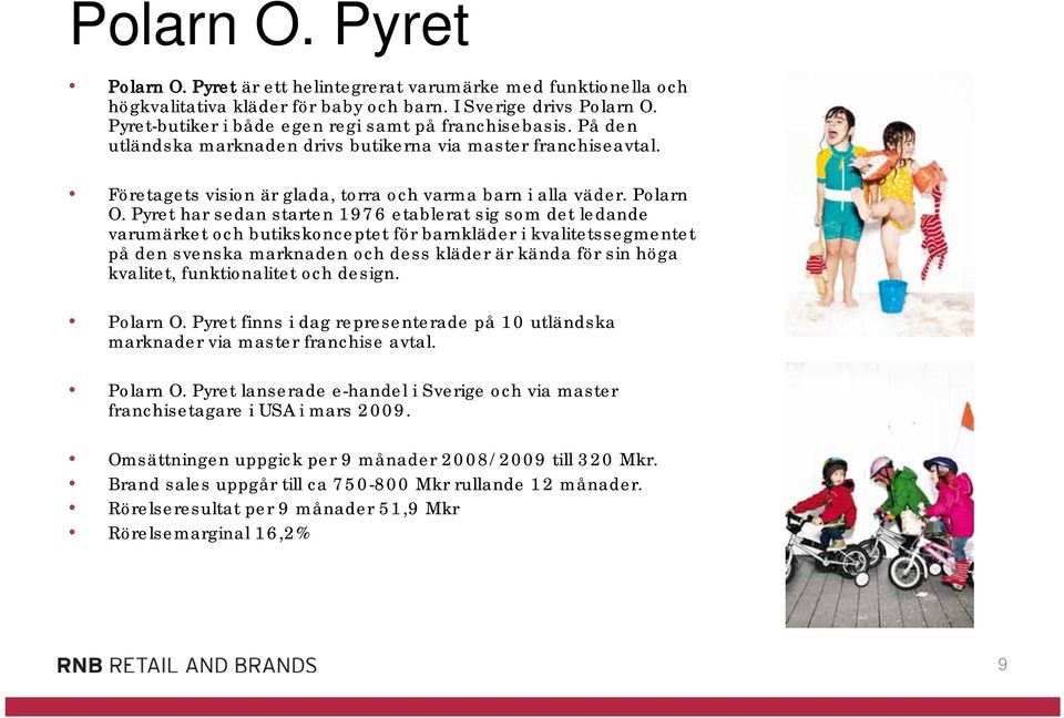 Pyret har sedan starten 1976 etablerat sig som det ledande varumärket och butikskonceptet för barnkläder i kvalitetssegmentet på den svenska marknaden och dess kläder är kända för sin höga kvalitet,