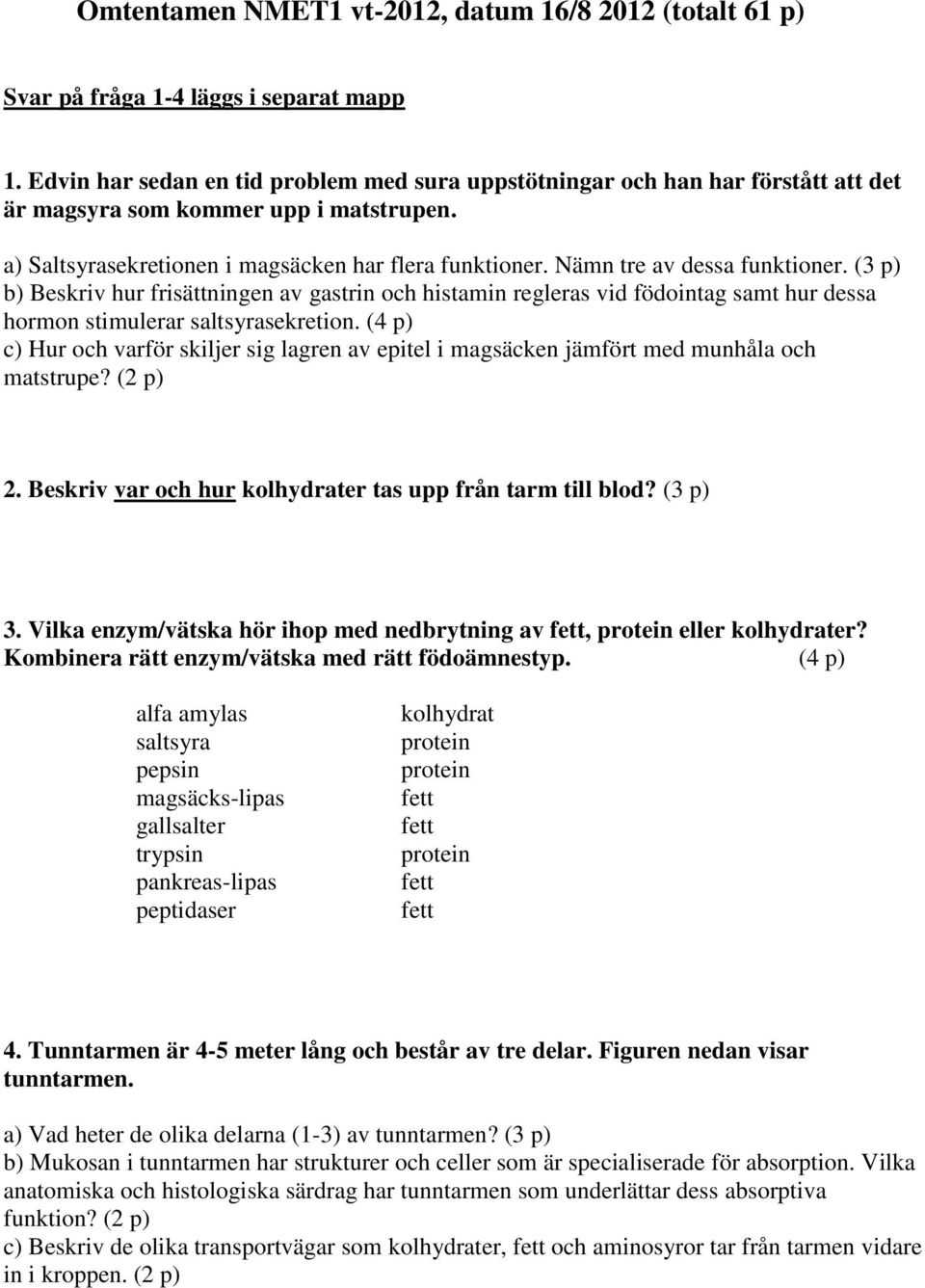 Nämn tre av dessa funktioner. (3 p) b) Beskriv hur frisättningen av gastrin och histamin regleras vid födointag samt hur dessa hormon stimulerar saltsyrasekretion.