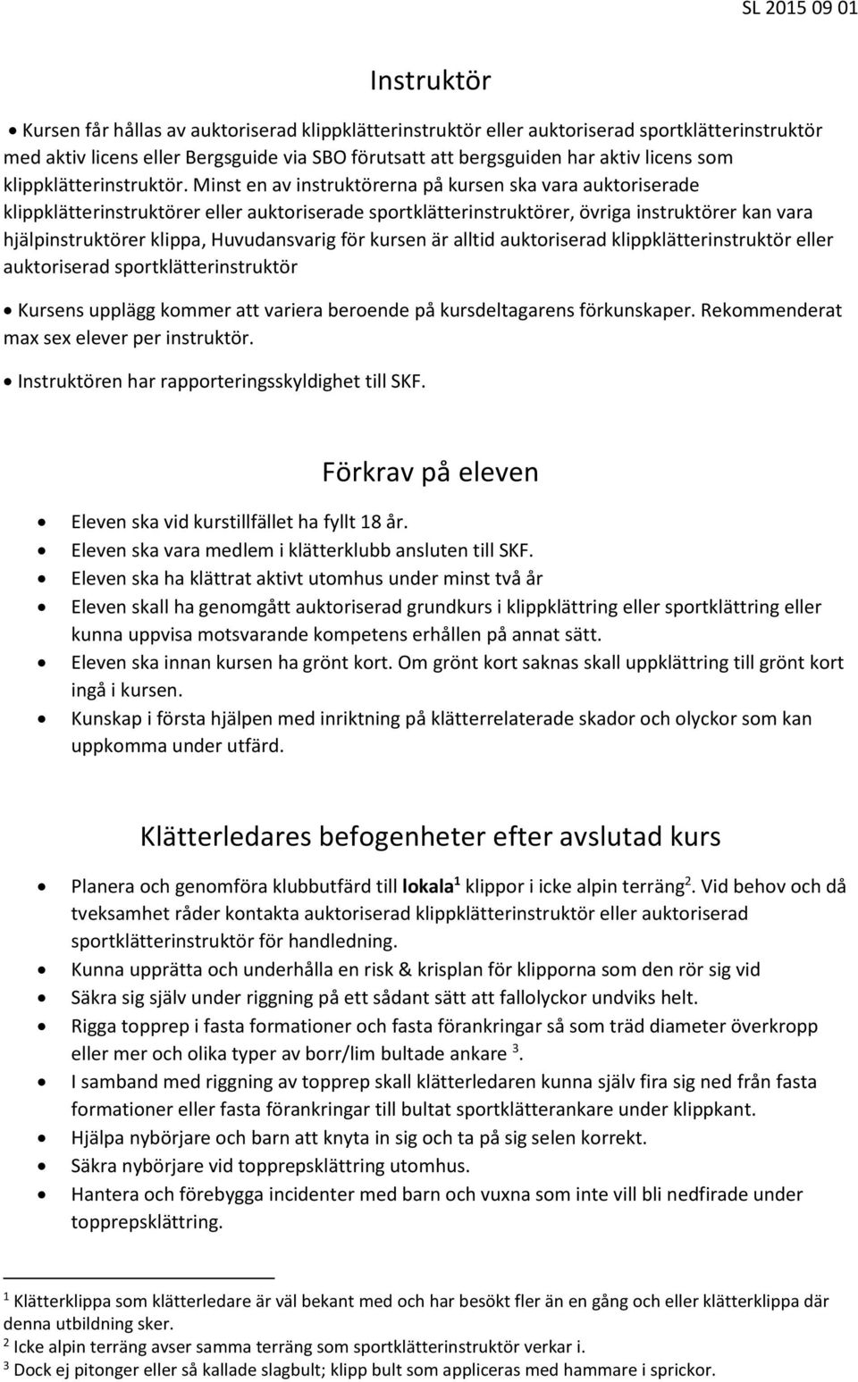 Minst en av instruktörerna på kursen ska vara auktoriserade klippklätterinstruktörer eller auktoriserade sportklätterinstruktörer, övriga instruktörer kan vara hjälpinstruktörer klippa, Huvudansvarig