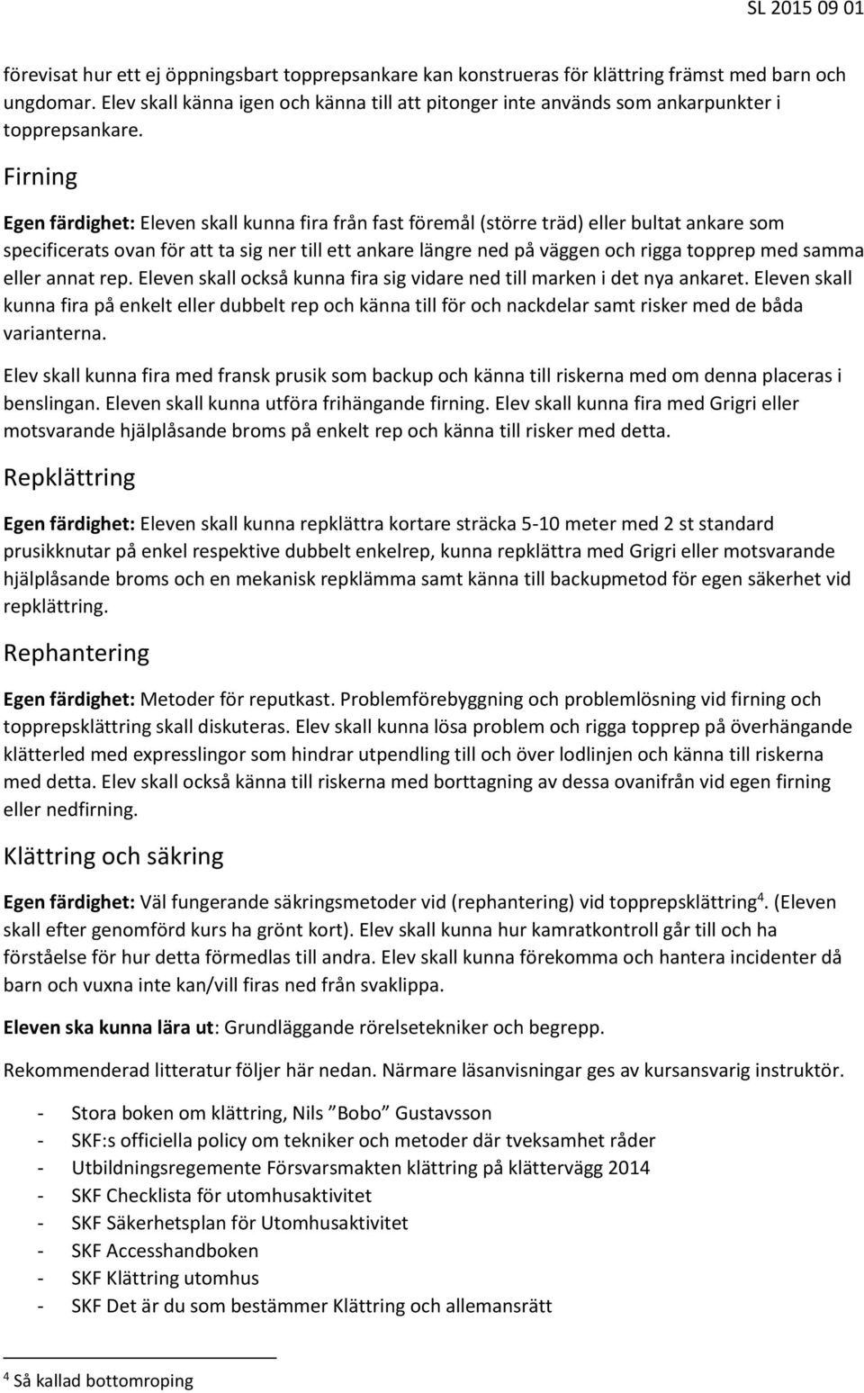 Firning Egen färdighet: Eleven skall kunna fira från fast föremål (större träd) eller bultat ankare som specificerats ovan för att ta sig ner till ett ankare längre ned på väggen och rigga topprep