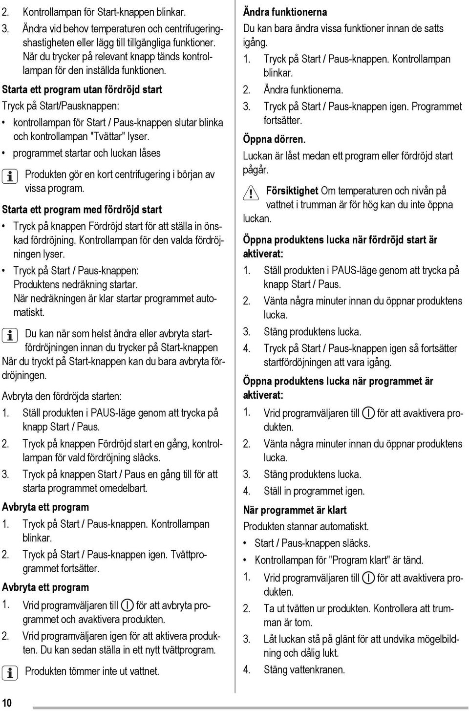 Starta ett program utan fördröjd start Tryck på Start/Pausknappen: kontrollampan för Start / Paus-knappen slutar blinka och kontrollampan "Tvättar" lyser.