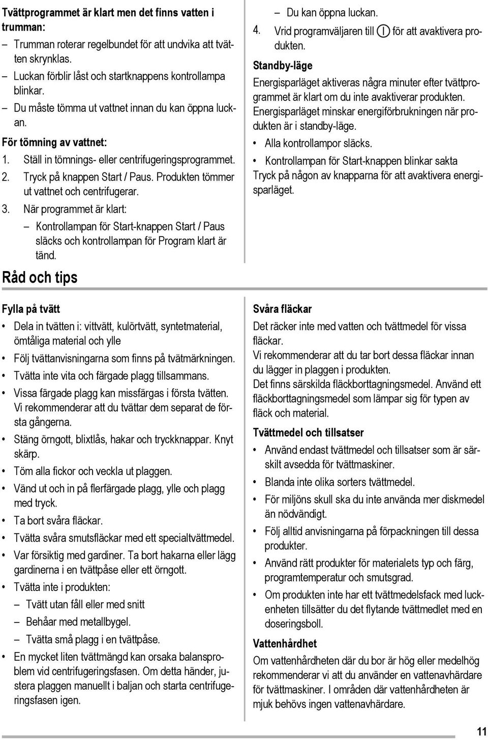 Produkten tömmer ut vattnet och centrifugerar. 3. När programmet är klart: Kontrollampan för Start-knappen Start / Paus släcks och kontrollampan för Program klart är tänd.