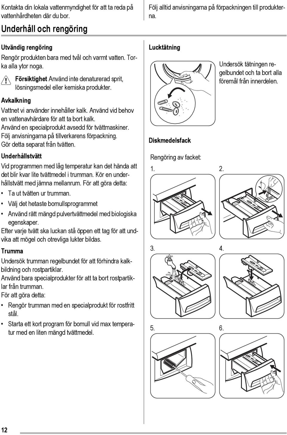 Använd en specialprodukt avsedd för tvättmaskiner. Följ anvisningarna på tillverkarens förpackning. Gör detta separat från tvätten.