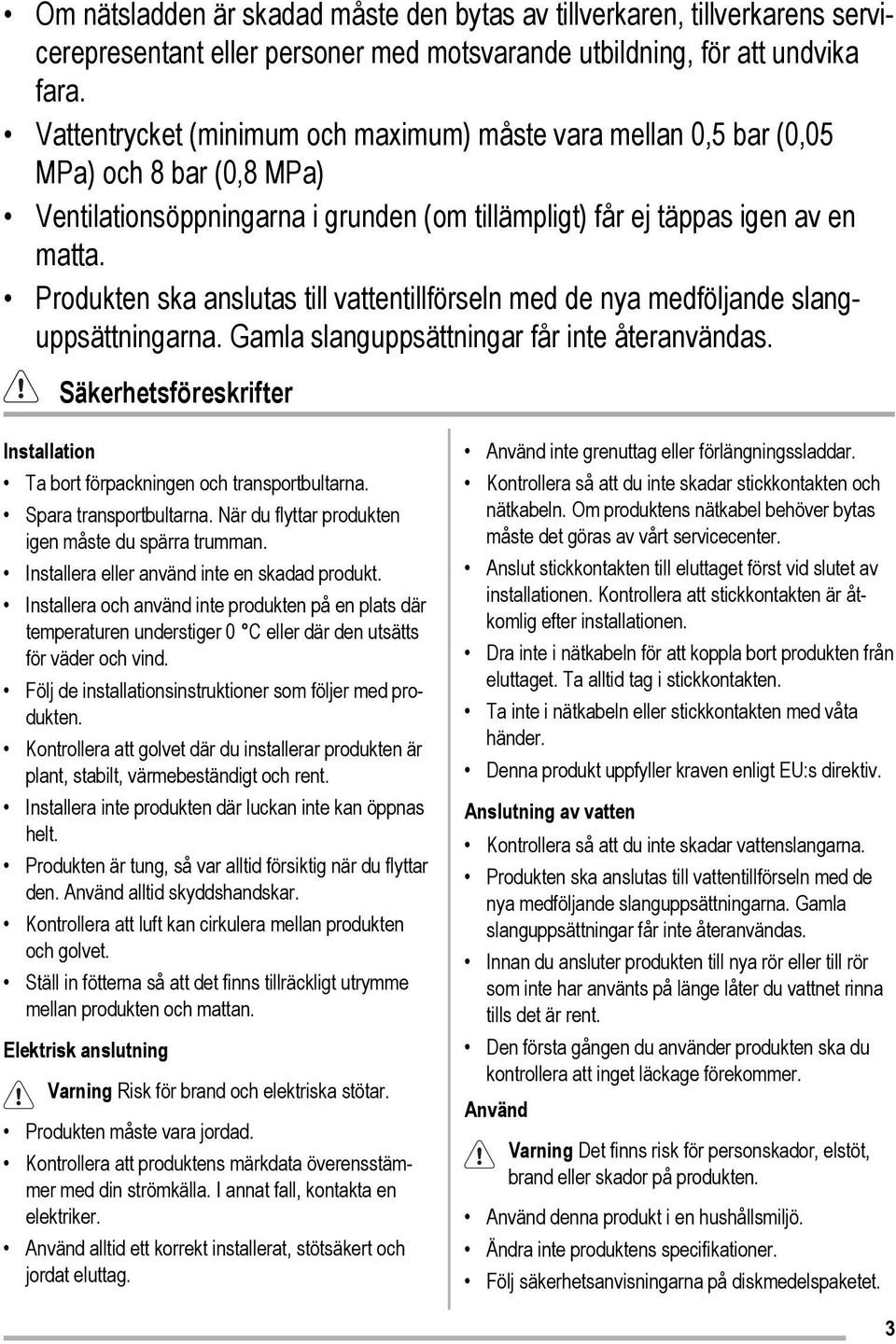 Produkten ska anslutas till vattentillförseln med de nya medföljande slanguppsättningarna. Gamla slanguppsättningar får inte återanvändas.