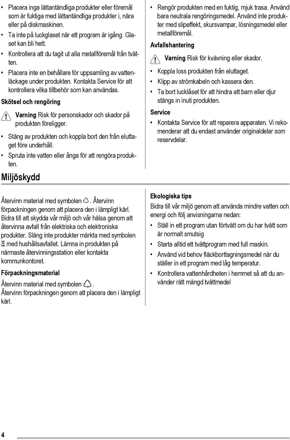 Kontakta Service för att kontrollera vilka tillbehör som kan användas. Skötsel och rengöring Varning Risk för personskador och skador på produkten föreligger.