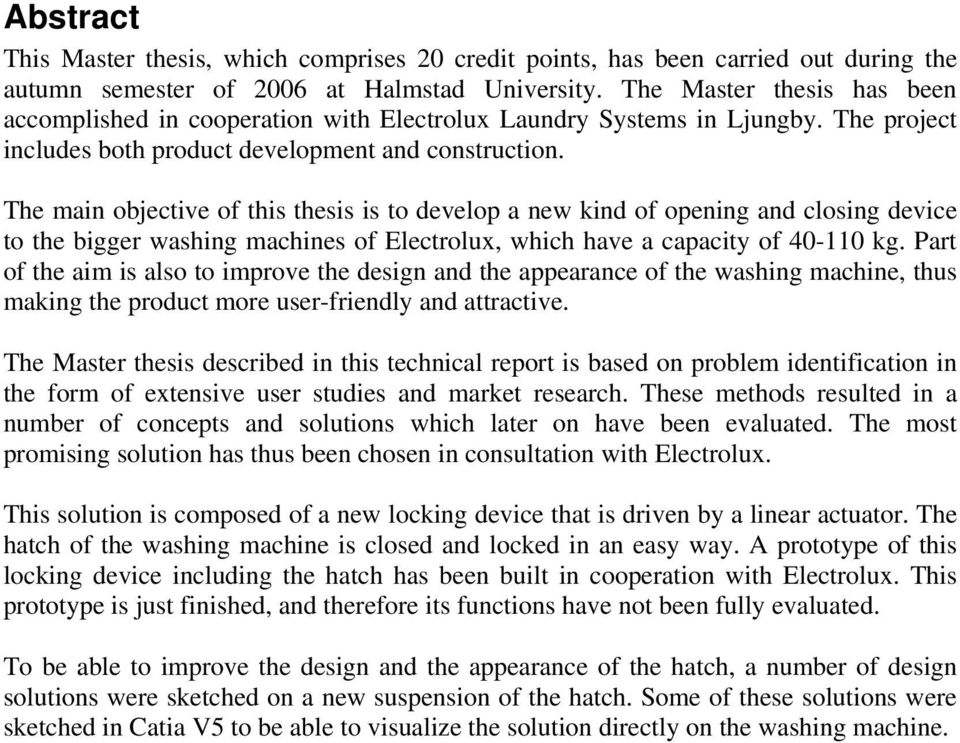 The main objective of this thesis is to develop a new kind of opening and closing device to the bigger washing machines of Electrolux, which have a capacity of 40-110 kg.