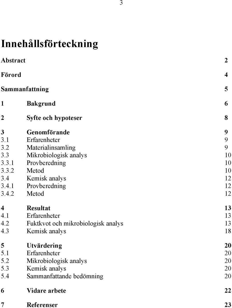 4.2 Metod 12 4 Resultat 13 4.1 Erfarenheter 13 4.2 Fuktkvot och mikrobiologisk analys 13 4.3 Kemisk analys 18 5 Utvärdering 20 5.