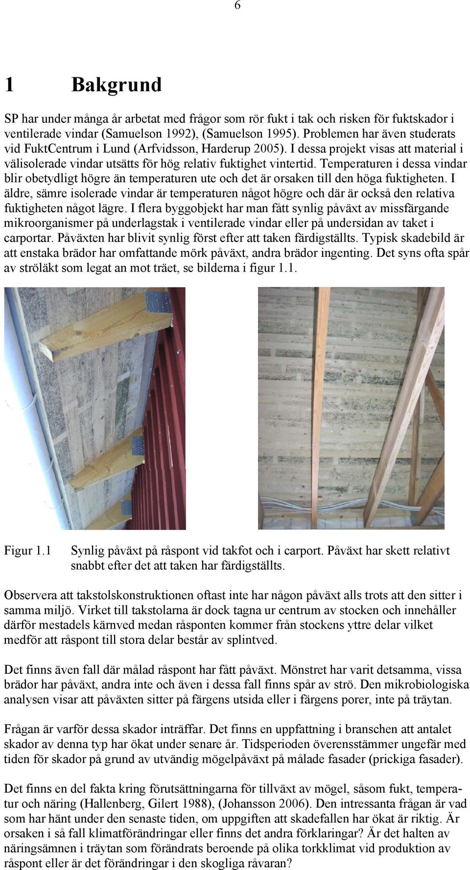 Temperaturen i dessa vindar blir obetydligt högre än temperaturen ute och det är orsaken till den höga fuktigheten.